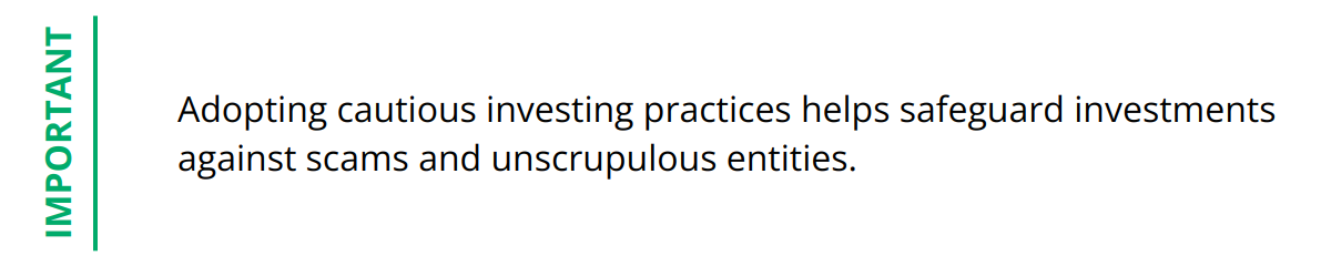 Important - Adopting cautious investing practices helps safeguard investments against scams and unscrupulous entities.