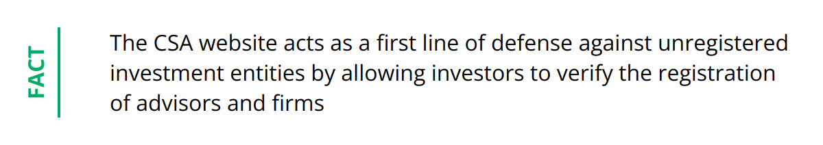 Fact - The CSA website acts as a first line of defense against unregistered investment entities by allowing investors to verify the registration of advisors and firms