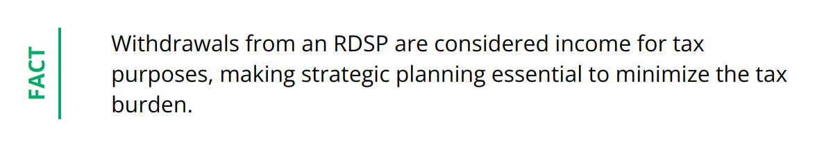 Fact - Withdrawals from an RDSP are considered income for tax purposes, making strategic planning essential to minimize the tax burden.