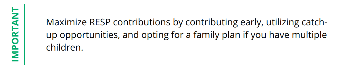 Important - Maximize RESP contributions by contributing early, utilizing catch-up opportunities, and opting for a family plan if you have multiple children.